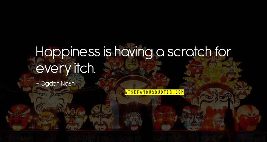 Pedagogics Study Quotes By Ogden Nash: Happiness is having a scratch for every itch.