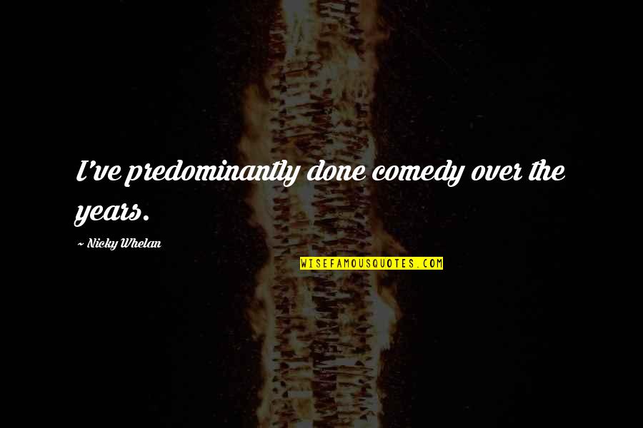Pedaled Or Peddled Quotes By Nicky Whelan: I've predominantly done comedy over the years. Pedaled Or Peddled Quotes By Nicky Whelan: I've predominantly done comedy over the years.