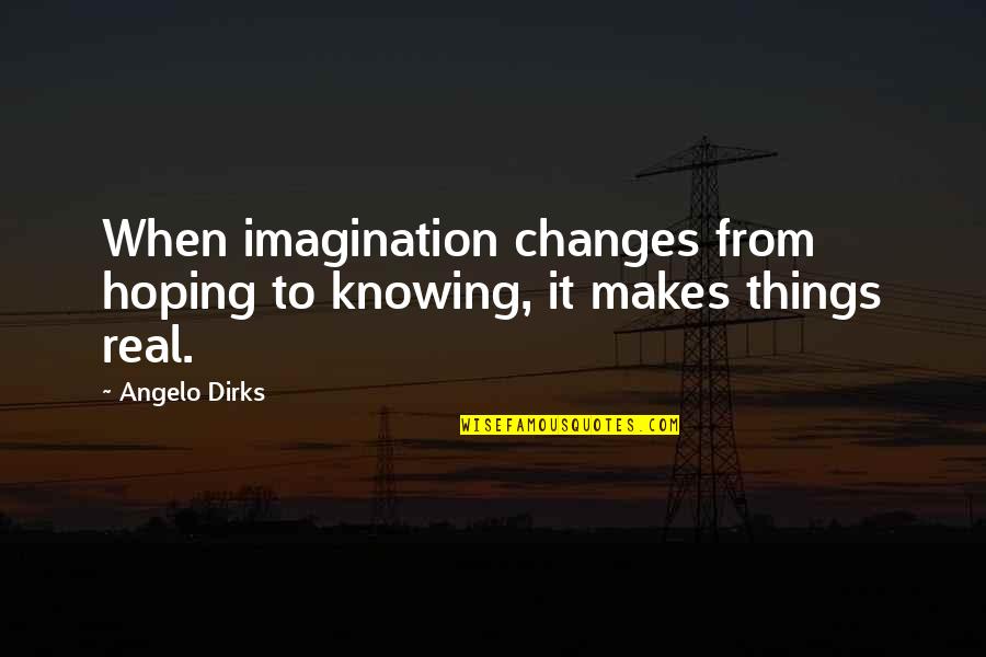 Pedaled Quotes By Angelo Dirks: When imagination changes from hoping to knowing, it