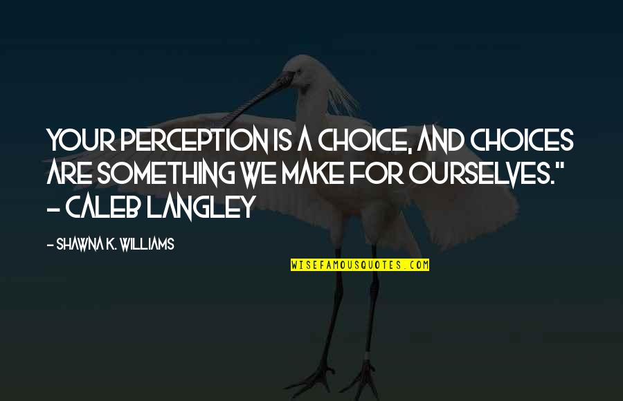 Pedalled Quotes By Shawna K. Williams: Your perception is a choice, and choices are Pedalled Quotes By Shawna K. Williams: Your perception is a choice, and choices are