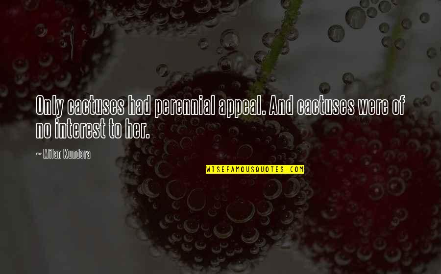 Pedalling Quotes By Milan Kundera: Only cactuses had perennial appeal. And cactuses were