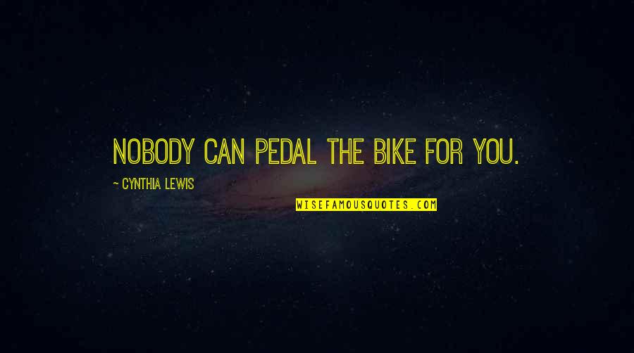 Pedals Quotes By Cynthia Lewis: Nobody can pedal the bike for you.