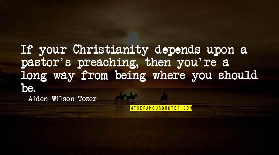 Pedant Quotes By Aiden Wilson Tozer: If your Christianity depends upon a pastor's preaching,