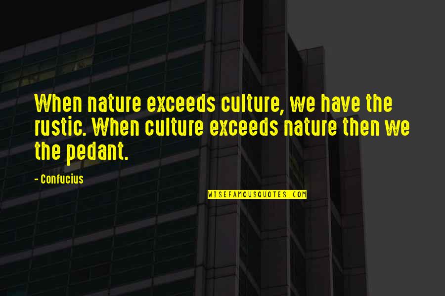 Pedant Quotes By Confucius: When nature exceeds culture, we have the rustic.