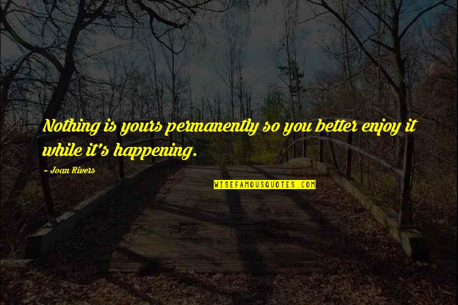 Pedant Quotes By Joan Rivers: Nothing is yours permanently so you better enjoy