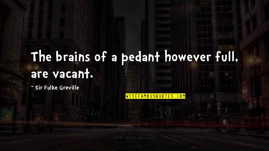 Pedant Quotes By Sir Fulke Greville: The brains of a pedant however full, are