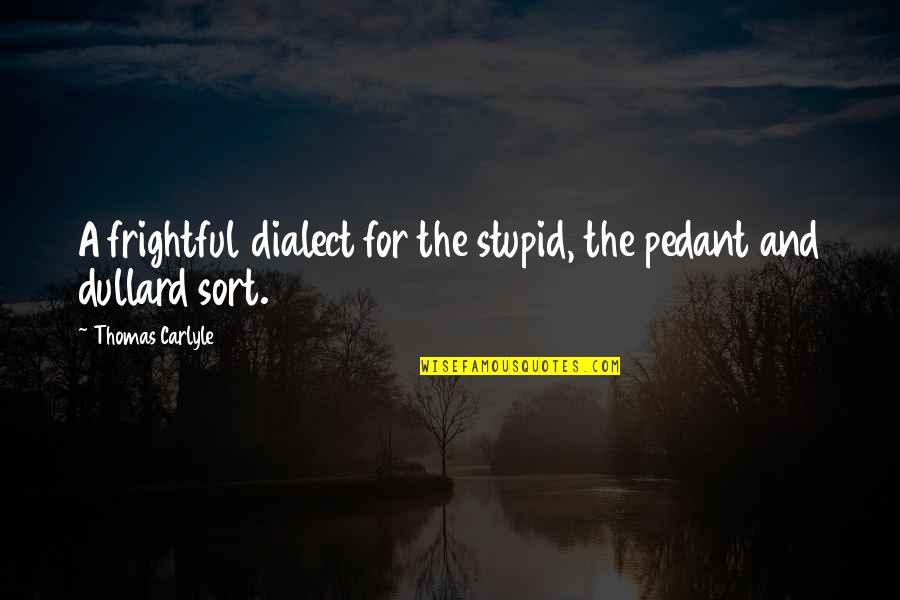 Pedant Quotes By Thomas Carlyle: A frightful dialect for the stupid, the pedant