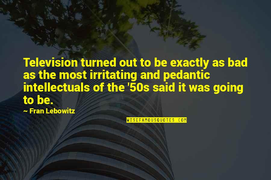 Pedantic Quotes By Fran Lebowitz: Television turned out to be exactly as bad