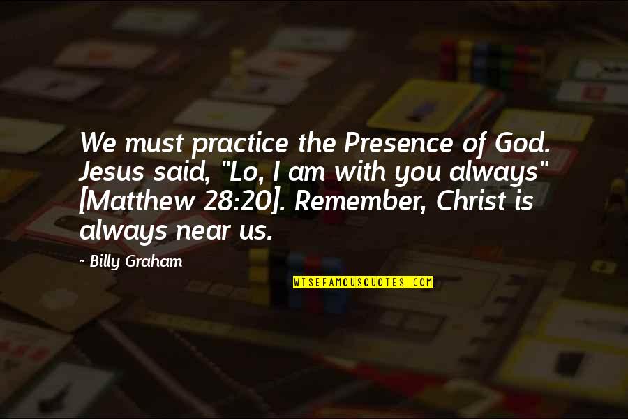 Pedantical Quotes By Billy Graham: We must practice the Presence of God. Jesus