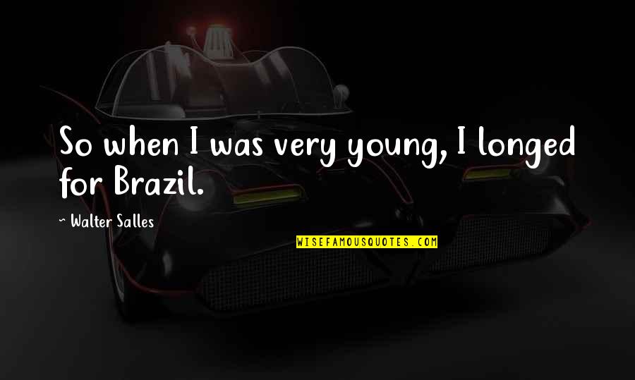 Pedantical Quotes By Walter Salles: So when I was very young, I longed