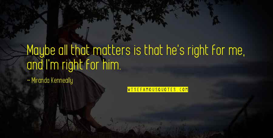 Pedanticalness Quotes By Miranda Kenneally: Maybe all that matters is that he's right Pedanticalness Quotes By Miranda Kenneally: Maybe all that matters is that he's right