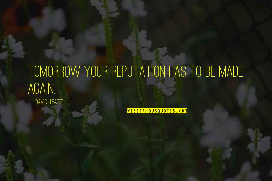 Pedanticism Quotes By David Hieatt: Tomorrow your reputation has to be made again.