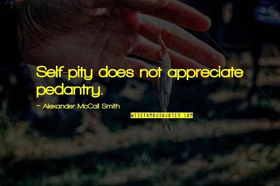 Pedantry Quotes By Alexander McCall Smith: Self-pity does not appreciate pedantry.