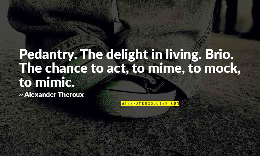 Pedantry Quotes By Alexander Theroux: Pedantry. The delight in living. Brio. The chance