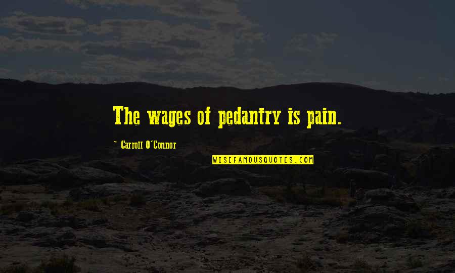Pedantry Quotes By Carroll O'Connor: The wages of pedantry is pain.