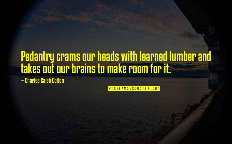 Pedantry Quotes By Charles Caleb Colton: Pedantry crams our heads with learned lumber and