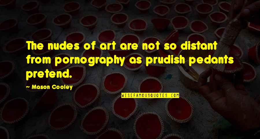 Pedants Quotes By Mason Cooley: The nudes of art are not so distant
