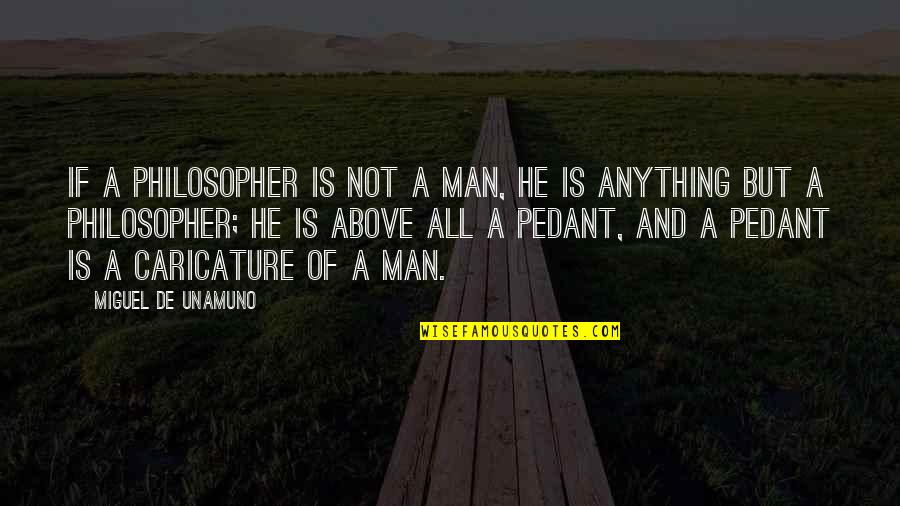 Pedants Quotes By Miguel De Unamuno: If a philosopher is not a man, he