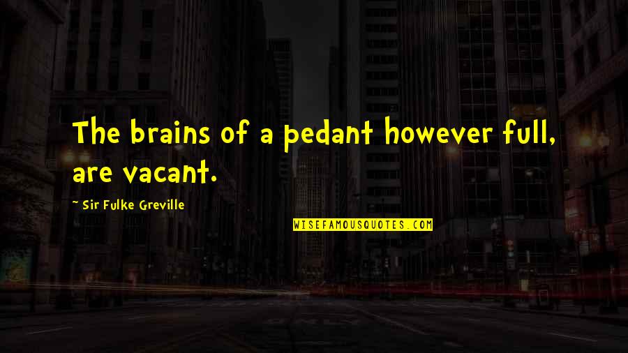 Pedants Quotes By Sir Fulke Greville: The brains of a pedant however full, are