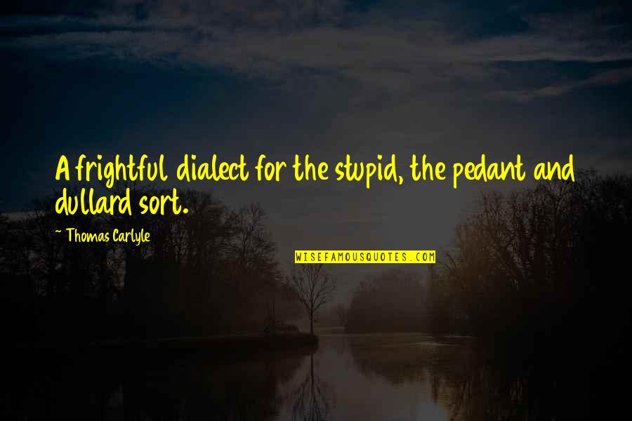 Pedants Quotes By Thomas Carlyle: A frightful dialect for the stupid, the pedant