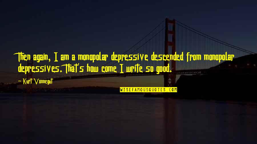 Pedazo De Mierda Quotes By Kurt Vonnegut: Then again, I am a monopolar depressive descended Pedazo De Mierda Quotes By Kurt Vonnegut: Then again, I am a monopolar depressive descended