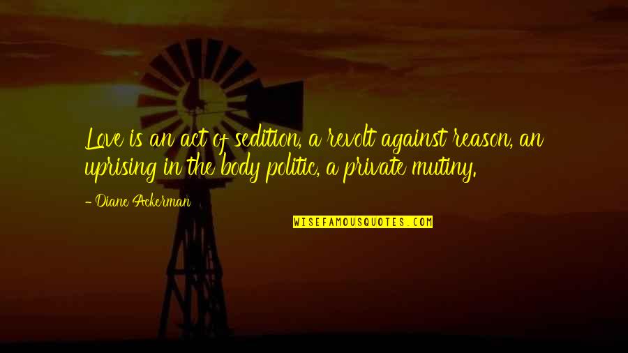 Peddicord Law Quotes By Diane Ackerman: Love is an act of sedition, a revolt Peddicord Law Quotes By Diane Ackerman: Love is an act of sedition, a revolt