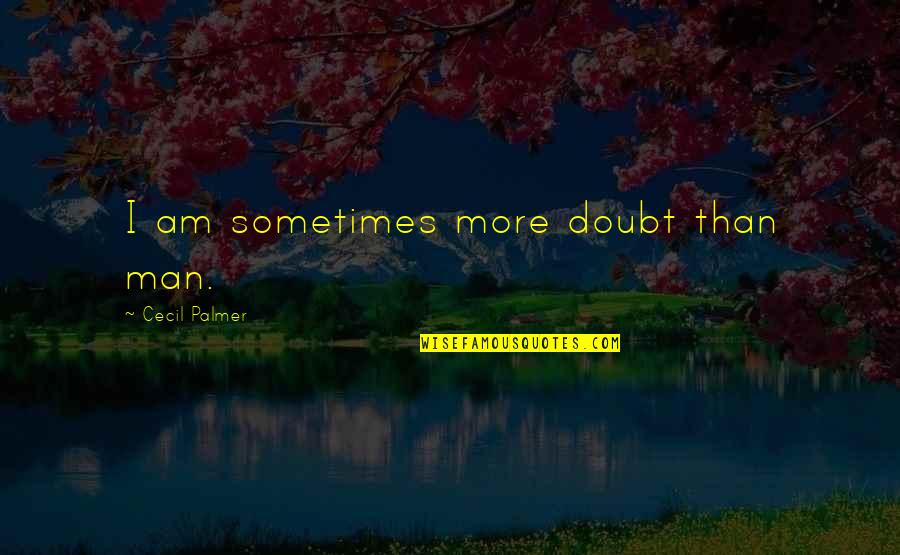 Peddlar Quotes By Cecil Palmer: I am sometimes more doubt than man.