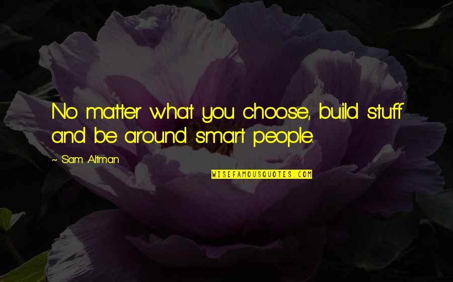 Peddled His Wares Quotes By Sam Altman: No matter what you choose, build stuff and