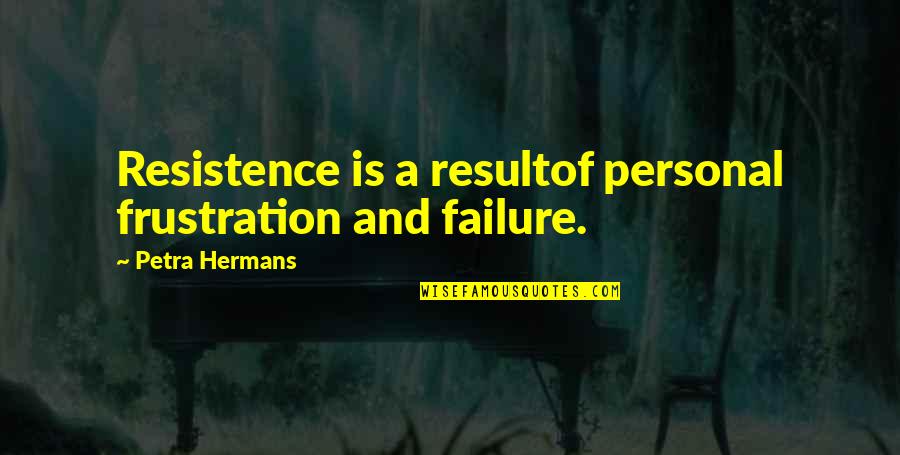 Peddling Quotes By Petra Hermans: Resistence is a resultof personal frustration and failure.