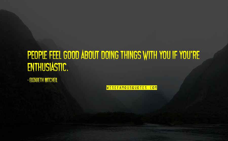 Pedemas Quotes By Elizabeth Mitchell: People feel good about doing things with you Pedemas Quotes By Elizabeth Mitchell: People feel good about doing things with you