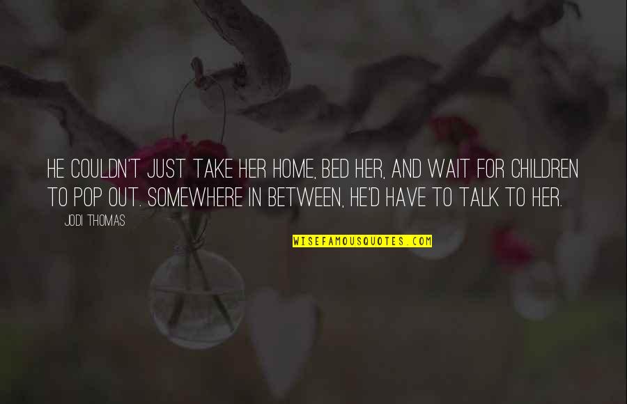Peder Quotes By Jodi Thomas: He couldn't just take her home, bed her, Peder Quotes By Jodi Thomas: He couldn't just take her home, bed her,