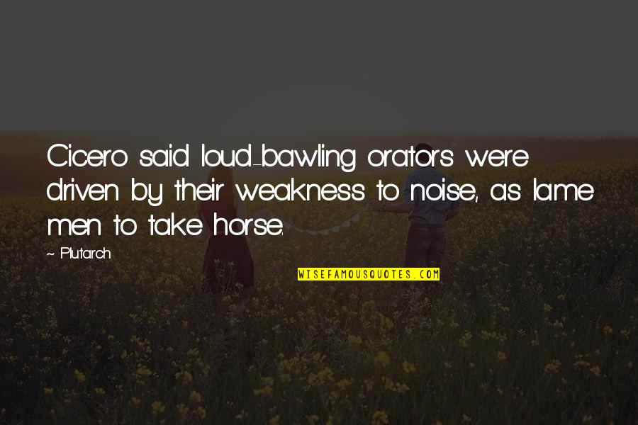 Peder Quotes By Plutarch: Cicero said loud-bawling orators were driven by their Peder Quotes By Plutarch: Cicero said loud-bawling orators were driven by their