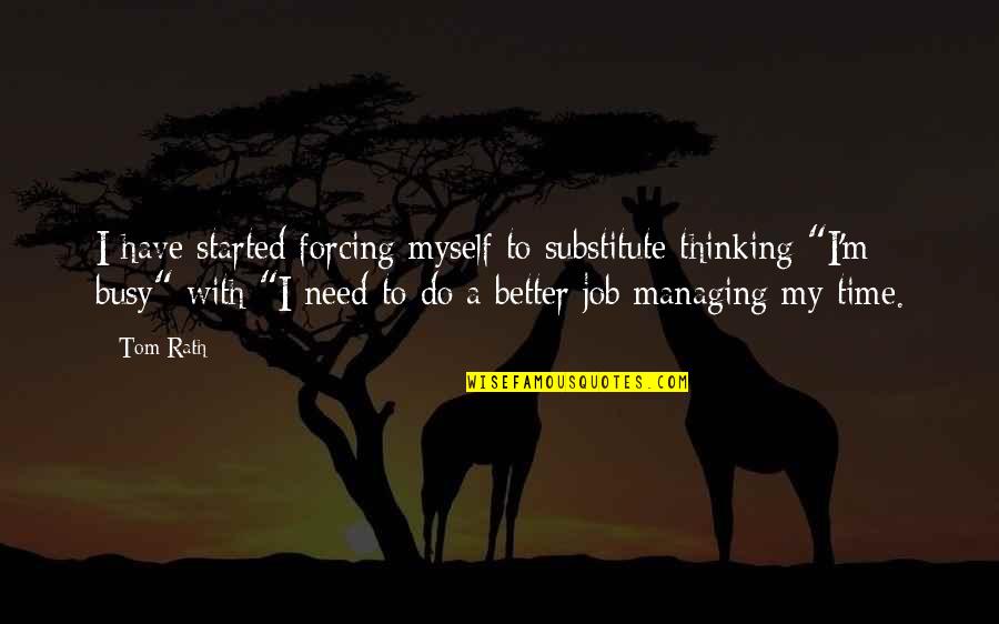 Pedernales State Quotes By Tom Rath: I have started forcing myself to substitute thinking Pedernales State Quotes By Tom Rath: I have started forcing myself to substitute thinking