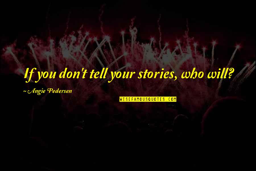 Pedersen And Pedersen Quotes By Angie Pedersen: If you don't tell your stories, who will?