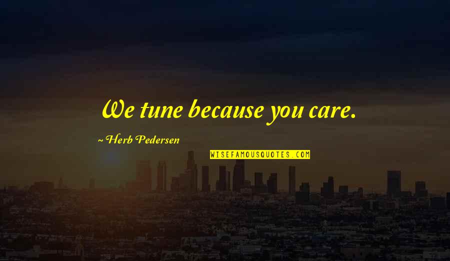 Pedersen And Pedersen Quotes By Herb Pedersen: We tune because you care.