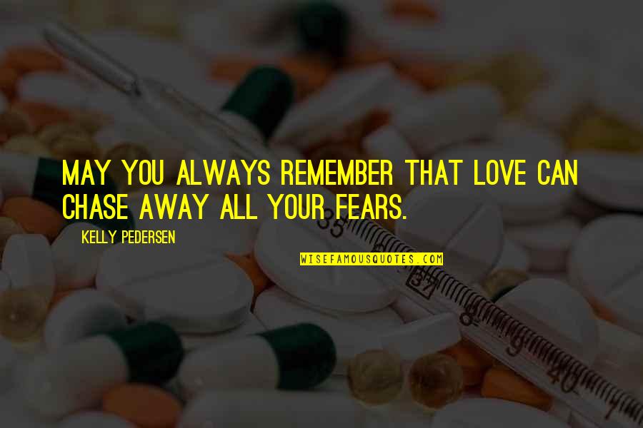 Pedersen Quotes By Kelly Pedersen: May you always remember that love can chase Pedersen Quotes By Kelly Pedersen: May you always remember that love can chase