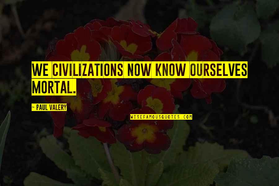 Pederson Fired Quotes By Paul Valery: We civilizations now know ourselves mortal.