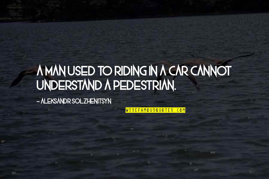 Pedestrian Quotes By Aleksandr Solzhenitsyn: A man used to riding in a car