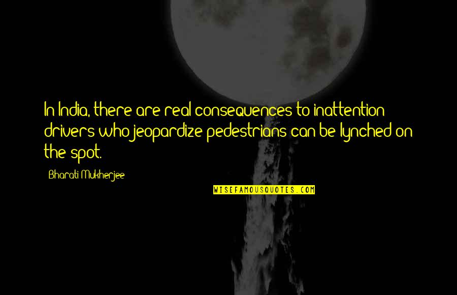 Pedestrians Quotes By Bharati Mukherjee: In India, there are real consequences to inattention;