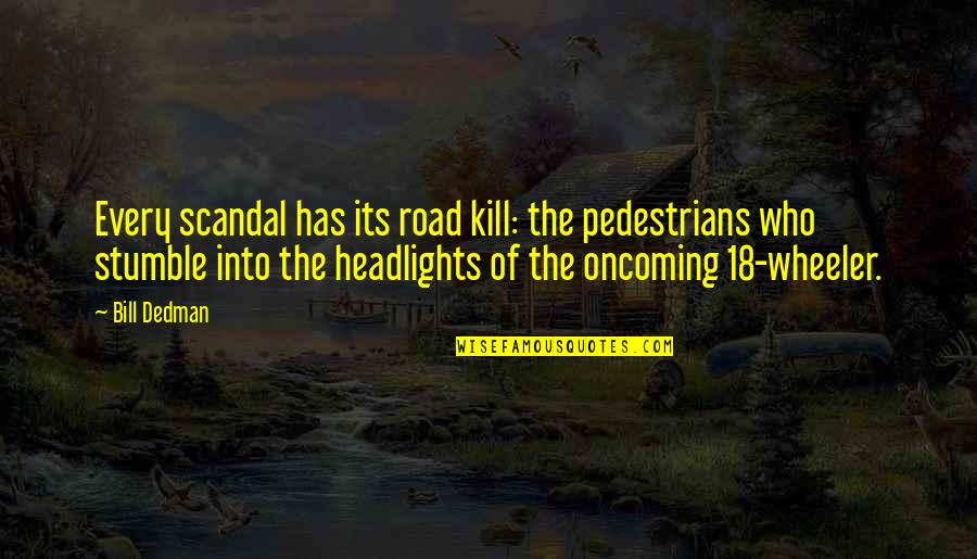 Pedestrians Quotes By Bill Dedman: Every scandal has its road kill: the pedestrians