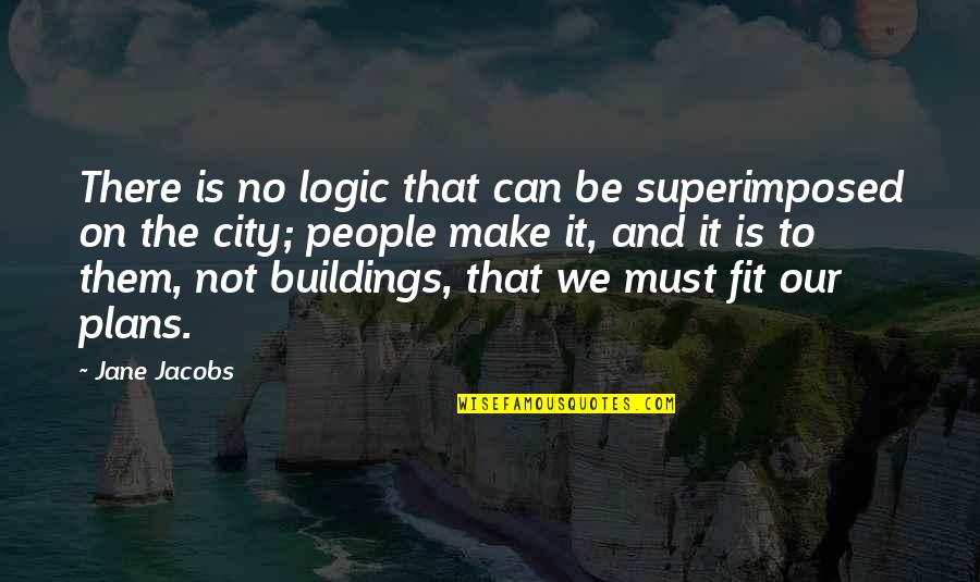 Pedestrians Quotes By Jane Jacobs: There is no logic that can be superimposed