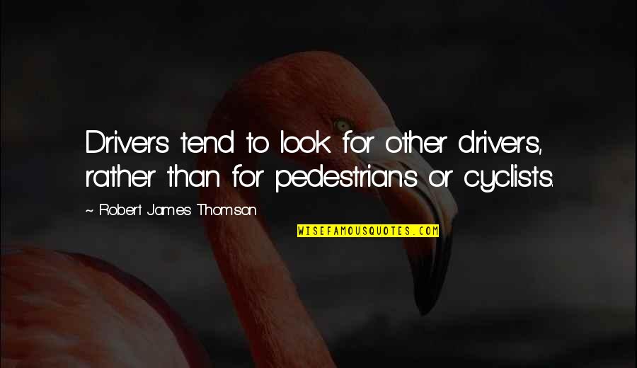 Pedestrians Quotes By Robert James Thomson: Drivers tend to look for other drivers, rather