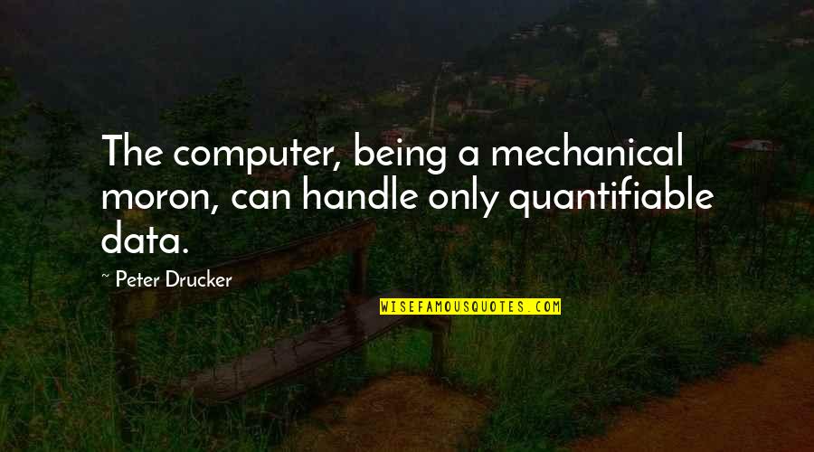 Pediamecum Quotes By Peter Drucker: The computer, being a mechanical moron, can handle