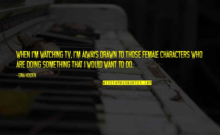 Pediatrics Quotes By Gina Holden: When I'm watching TV, I'm always drawn to