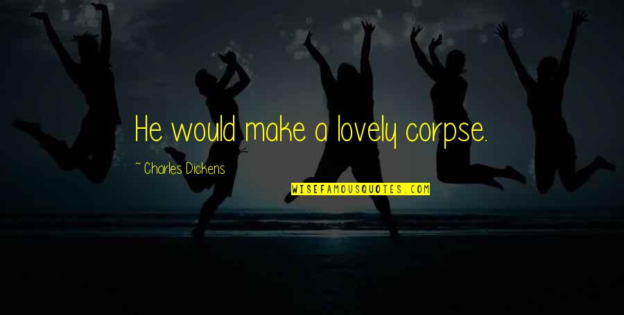 Pedidas De Toros Quotes By Charles Dickens: He would make a lovely corpse. Pedidas De Toros Quotes By Charles Dickens: He would make a lovely corpse.