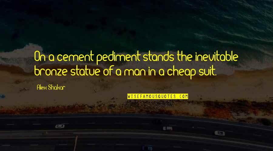 Pediment Quotes By Alex Shakar: On a cement pediment stands the inevitable bronze