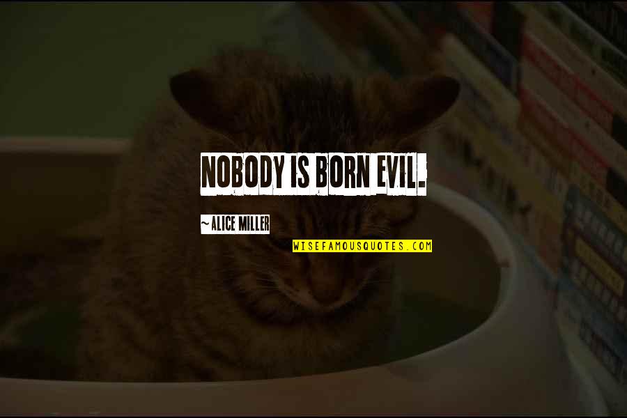 Pediments Quotes By Alice Miller: Nobody is born evil.