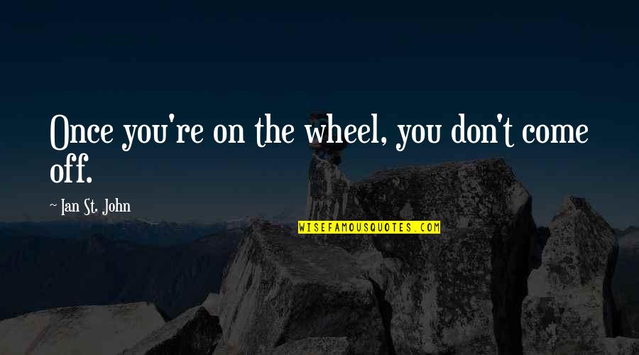Pedirack Quotes By Ian St. John: Once you're on the wheel, you don't come Pedirack Quotes By Ian St. John: Once you're on the wheel, you don't come
