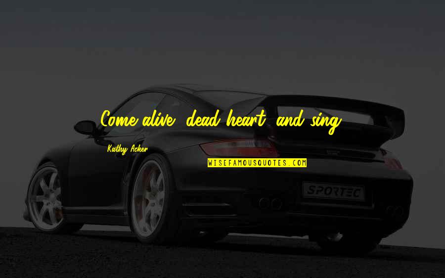 Pedis Quotes By Kathy Acker: Come alive, dead heart, and sing. Pedis Quotes By Kathy Acker: Come alive, dead heart, and sing.