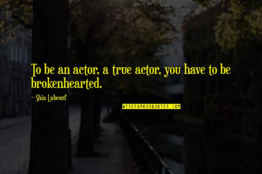 Pedlar Quotes By Shia Labeouf: To be an actor, a true actor, you